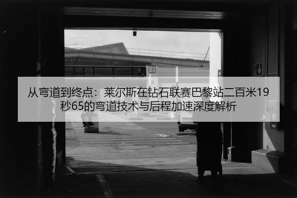 从弯道到终点：莱尔斯在钻石联赛巴黎站二百米19秒65的弯道技术与后程加速深度解析