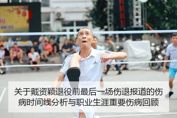 关于戴资颖退役前最后一场伤退报道的伤病时间线分析与职业生涯重要伤病回顾
