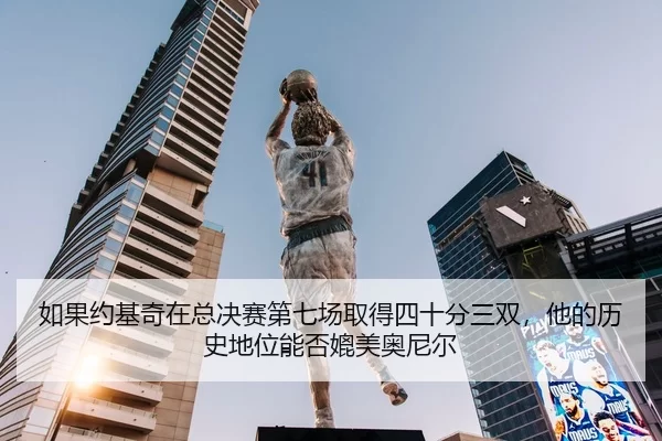 如果约基奇在总决赛第七场取得四十分三双，他的历史地位能否媲美奥尼尔