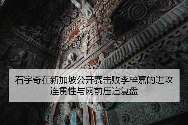 石宇奇在新加坡公开赛击败李梓嘉的进攻连贯性与网前压迫复盘